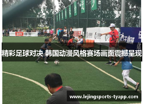 精彩足球对决 韩国动漫风格赛场画面震撼呈现