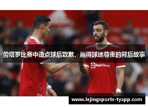 劳塔罗比赛中造点球后致歉，赢得球迷尊重的背后故事
