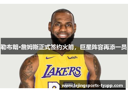 勒布朗·詹姆斯正式签约火箭，巨星阵容再添一员