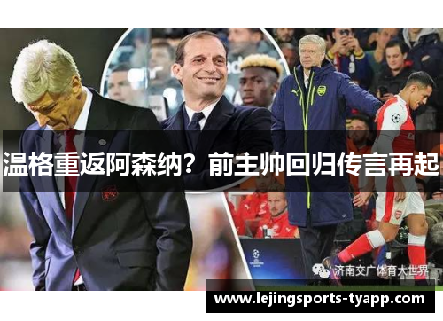 温格重返阿森纳？前主帅回归传言再起