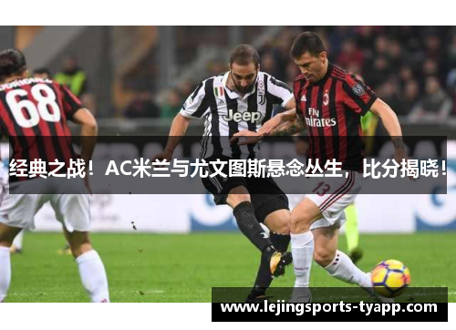 经典之战！AC米兰与尤文图斯悬念丛生，比分揭晓！