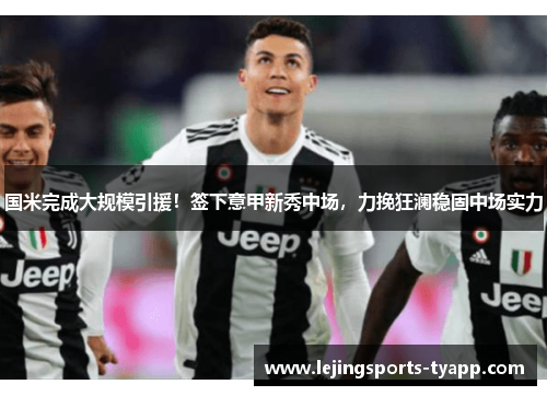 国米完成大规模引援！签下意甲新秀中场，力挽狂澜稳固中场实力