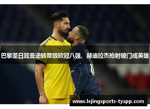 巴黎圣日耳曼逆转晋级欧冠八强，赫迪拉杰抢射破门成英雄