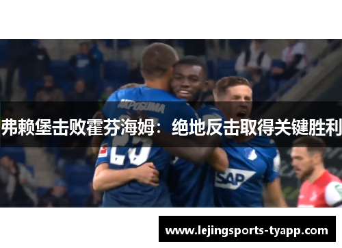 弗赖堡击败霍芬海姆：绝地反击取得关键胜利