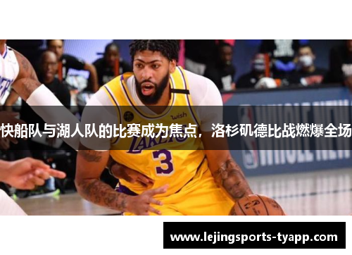 快船队与湖人队的比赛成为焦点，洛杉矶德比战燃爆全场