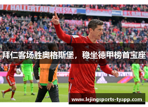 拜仁客场胜奥格斯堡，稳坐德甲榜首宝座