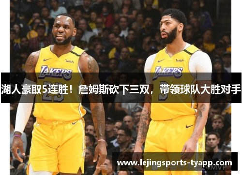 湖人豪取5连胜！詹姆斯砍下三双，带领球队大胜对手