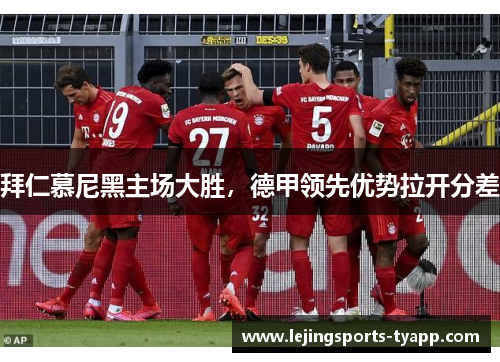 拜仁慕尼黑主场大胜，德甲领先优势拉开分差
