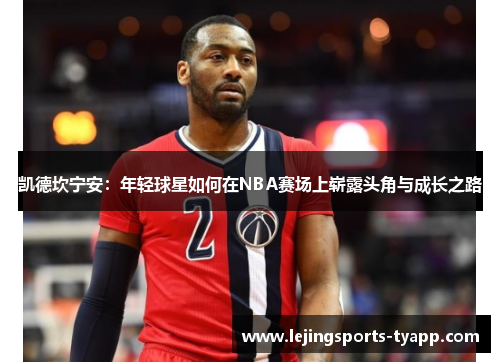 凯德坎宁安：年轻球星如何在NBA赛场上崭露头角与成长之路