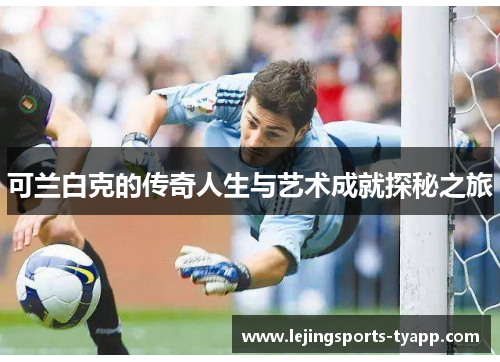 可兰白克的传奇人生与艺术成就探秘之旅