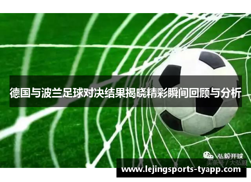 德国与波兰足球对决结果揭晓精彩瞬间回顾与分析