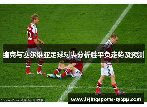 捷克与塞尔维亚足球对决分析胜平负走势及预测