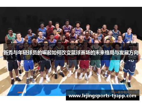 新秀与年轻球员的崛起如何改变篮球赛场的未来格局与发展方向