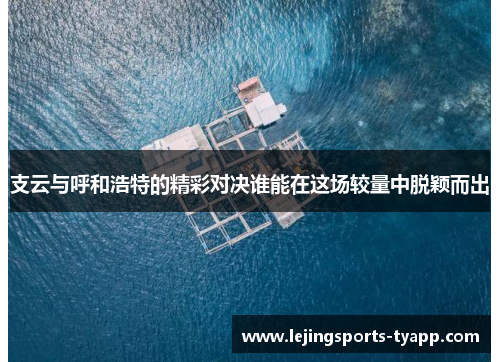 支云与呼和浩特的精彩对决谁能在这场较量中脱颖而出
