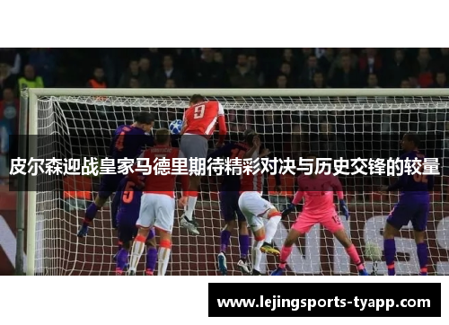 皮尔森迎战皇家马德里期待精彩对决与历史交锋的较量