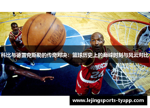 科比与德雷克斯勒的传奇对决：篮球历史上的巅峰时刻与风云对比