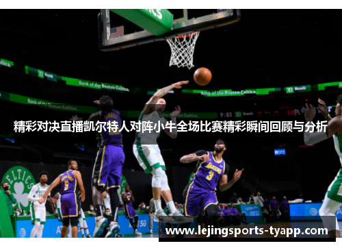 精彩对决直播凯尔特人对阵小牛全场比赛精彩瞬间回顾与分析