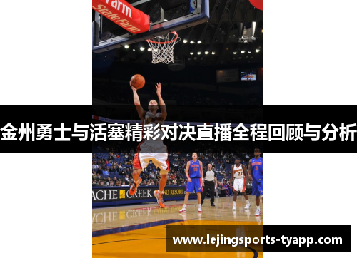 金州勇士与活塞精彩对决直播全程回顾与分析