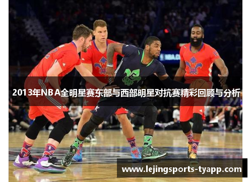 2013年NBA全明星赛东部与西部明星对抗赛精彩回顾与分析