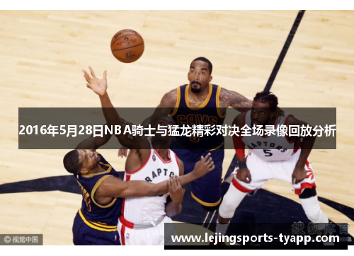 2016年5月28日NBA骑士与猛龙精彩对决全场录像回放分析